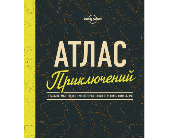 Кальницкая Татьяна Григорьевна. Атлас приключений. Незабываемые ощущения, которые стоит пережить хотя бы раз