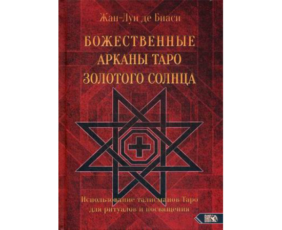 де Биаси Жан-Луи. Божественные Арканы Таро Золотого Солнца. Использование талисманов Таро для ритуалов и посвящения