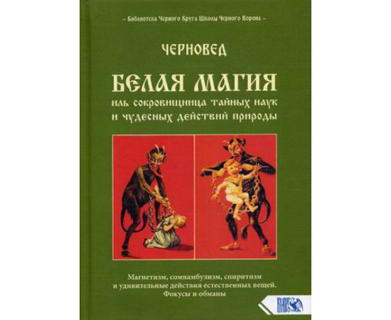 Шадрин Василий Геннадьевич (Черновед). Белая магия иль сокровищница тайных наук и чудесных действий природы.