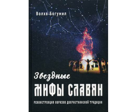 Богумил Волхв. Звездные мифы славян. Реконструкция образов дохристианской традиции