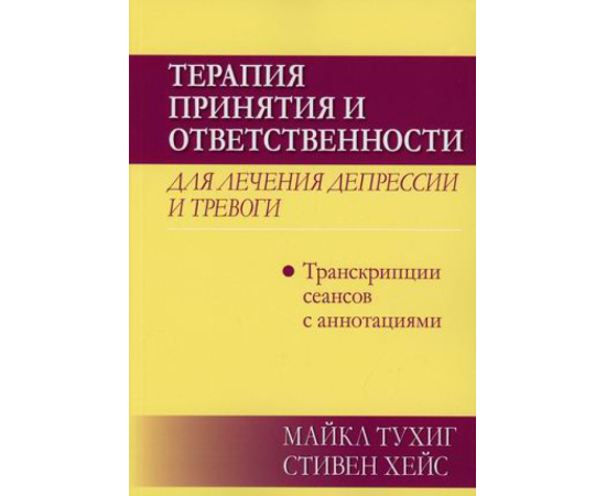 Хейс Стивен С., Тухиг Майкл П. Терапия принятия и ответственности для лечения депрессии и тревоги. Транскрипции сеансов с аннотациями