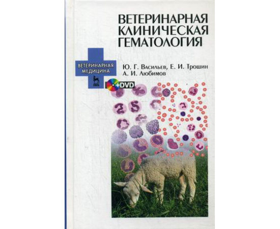 Васильев Юрий Геннадьевич, Трошин Евгений Иванович, Любимов Александр Иванович. Ветеринарная клиническая гематология. Учебное пособие.