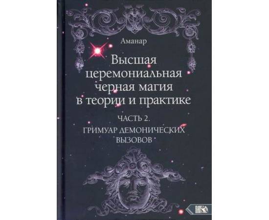 Аманар. Высшая церемониальная черная магия в теории и практике. Учебное пособие для ведьм и колдунов. Часть 2: Гримуар демонических вызов