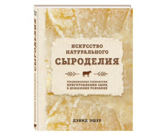 Эшер Дэвид. Искусство натурального сыроделия. Традиционные технологии приготовления сыра в домашних условиях