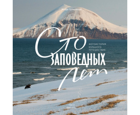 Шпиленок Игорь. Сто заповедных лет. Фотоистория большого путешествия. Том 2. Камчатка