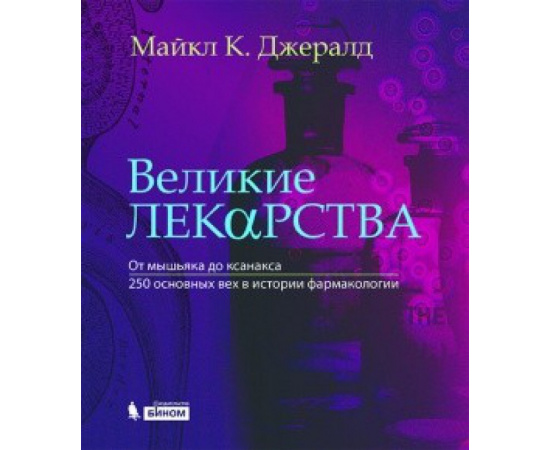 Джералд Майкл К. Великие лекарства. От мышьяка до ксанакса. 250 основных вех в истории фармакологии