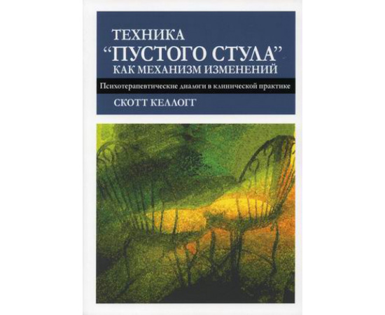 Келлогг Скотт. Техника пустого стула как механизм изменений. Психотерапевтические диалоги в клинической практике