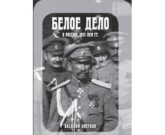 Цветков В.Ж. Белое дело в России: 1917-1919 гг.