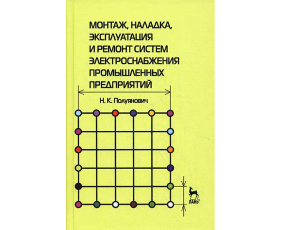 Полуянович Николай Константинович. Монтаж, наладка, эксплуатация и ремонт систем электроснабжения промышленных предприятий. Учебное п