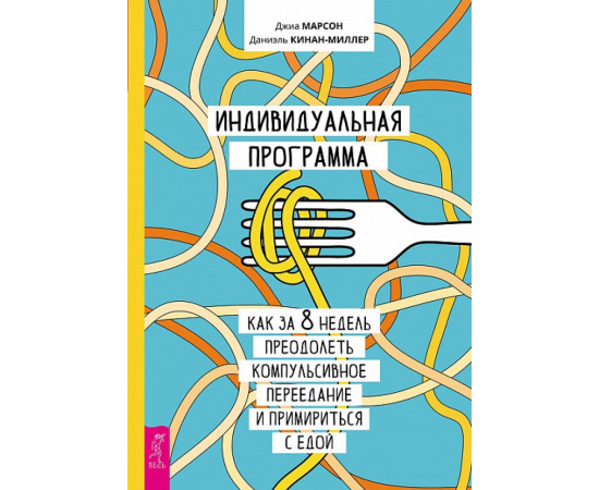 Марсон Джиа, Кинан-Миллер Даниэль. Индивидуальная программа, как за 8 недель преодолеть компульсивное переедание и примириться с едой