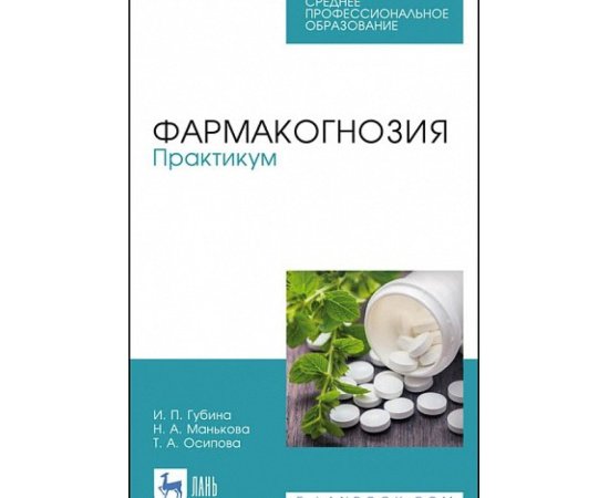 Губина И.П., Манькова Н.А., Осипова Т.А. Фармакогнозия. Практикум. Учебное пособие для СПО