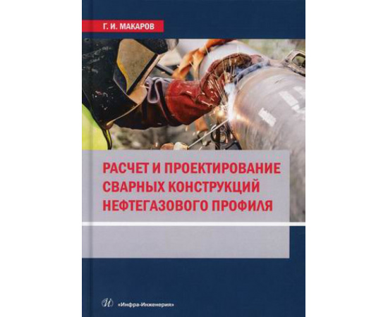 Макаров Георгий Иванович. Расчет и проектирование сварных конструкций нефтегазового профиля. Учебник