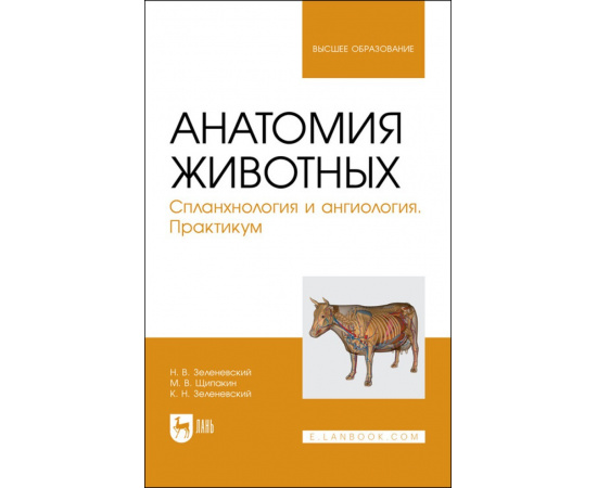 Зеленевский Н.В., Щипакин М.В., Зеленевский К.Н. Анатомия животных. Спланхнология и ангиология. Практикум. Учебное пособие для вузов