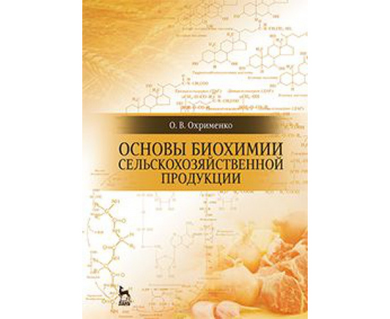 Охрименко Ольга Владимировна. Основы биохимии сельскохозяйственной продукции. Учебное пособие
