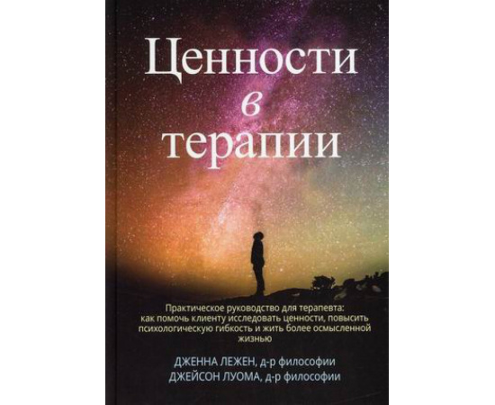 Лежен Дженна, Луома Джейсон. Ценности в терапии. Практическое руководство для терапевта: как помочь клиенту исследовать ценности, повыс