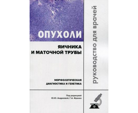 Андреева Ю.Ю. Опухоли яичника и маточной трубы. Морфологическая диагностика и генетика. Руководство для врачей