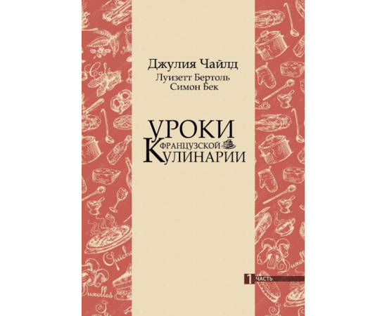 Чайлд Джулия. Уроки французской кулинарии. Том 1