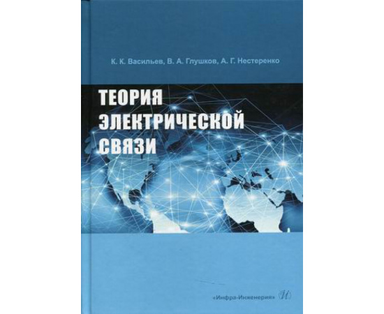Васильев Константин Константинович, Глушков Владимир Андреевич, Нестеренко Александр Геннадьевич. Теория электрической связи. Учебное