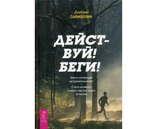Сафиоллин Дмитрий. Действуй! Беги! Книга-мотивация на правильный бег. С чего начинать и каких плюсов ждать от жизни
