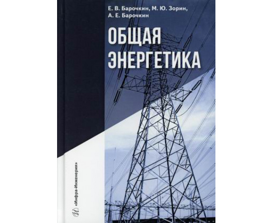Барочкин Евгений Витальевич, Зорин Михаил Юрьевич, Барочкин Алексей Евгеньевич. Общая энергетика. Учебное пособие. Гриф УМО вузов Росси