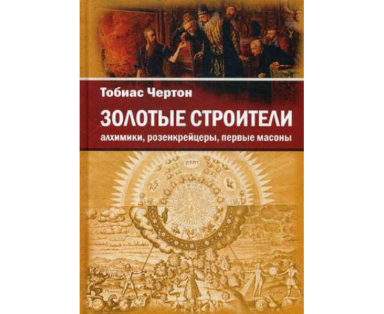 Чертон Тобиас. Золотые строители. Алхимики, розенкрейцеры, первые масоны