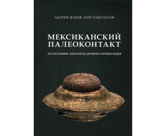 Жуков Андрей Вячеславович, Елистратов Олег. Мексиканский палеоконтакт. Летательные аппараты древних пришельцев