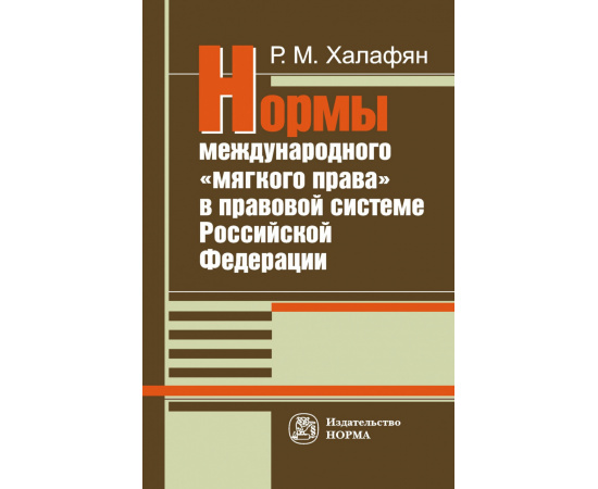 Халафян Р.М. Нормы международного мягкого права в правовой системе РФ:развитие механизма национально-правовой имплементации междунаро