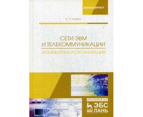 Гельбух Сергей Сергеевич. Сети ЭВМ и телекоммуникации. Архитектура и организация. Учебное пособие