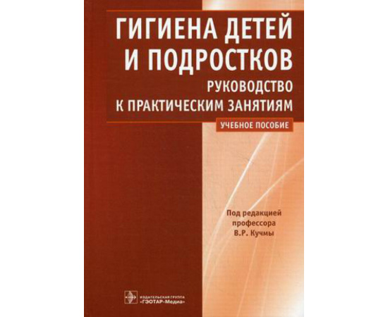 Кучма В.Р. Гигиена детей и подростков. Руководство к практическим занятиям. Учебное пособие