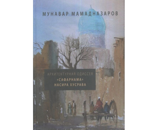 Мамадназаров Мунавар. Архитектурная Одиссея. Сафарнама Насира Хусрава