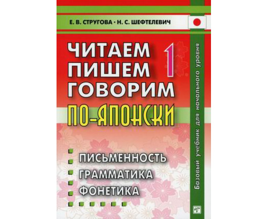 Стругова Елена Викторовна, Шефтелевич Наталия Сергеевна. Читаем, пишем, говорим по-японски. Учебное пособие. В 2-х томах. Том 1: Уроки 1-20. Гр