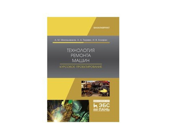 Михальченков А.М., Тюрева А.А., Козарез И.В. Технология ремонта машин. Курсовое проектирование