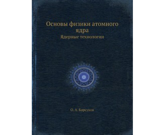 О.А. Барсуков Основы физики атомного ядра. Ядерные технологии