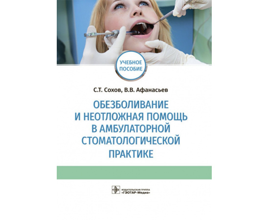 Сохов С.Т., Афанасьев В.В. Обезболивание и неотложная помощь в амбулаторной стоматологической практике. Учебное пособие