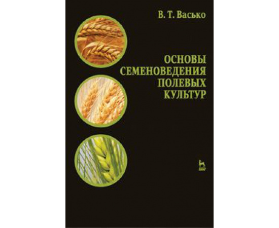 Васько Владимир Тихонович. Основы семеноведения полевых культур. Учебное пособие