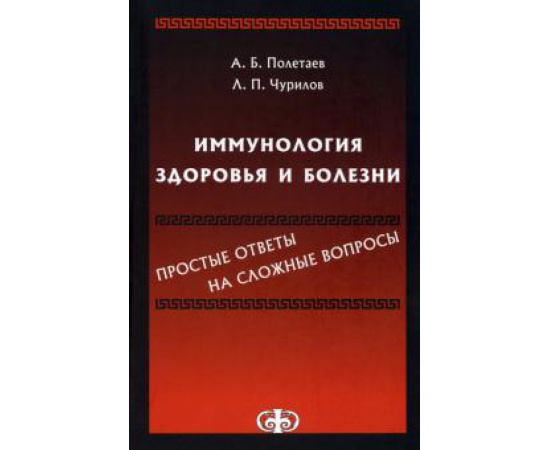 Полетаев А.Б., Чурилов Л.П. Иммунология здоровья и болезни. Простые ответы на сложные вопросы
