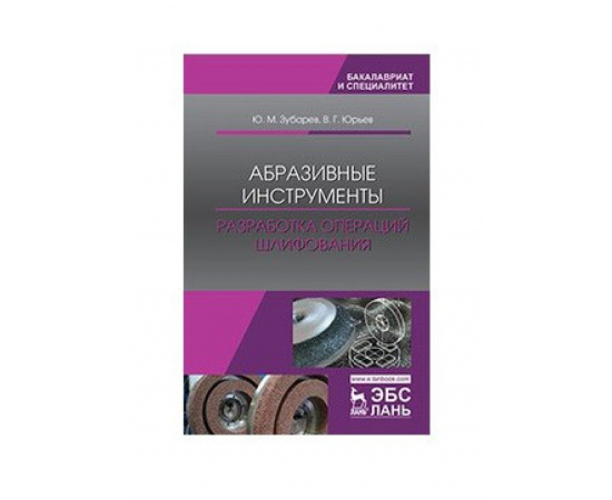 Зубарев Ю.М., Юрьев В.Г. Абразивные инструменты. Разработка операций шлифования