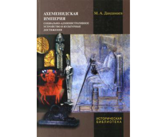 Дандамаев М.А. Ахеменидская империя. Социально-административное устройство и культурные достижения