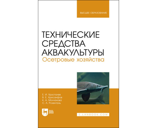 Хрусталев Е.И., Хрисанфов В.Е., Молчанова К.А., Розенталь С.А. Технические средства аквакультуры. Осетровые хозяйства. Учебник для вузов