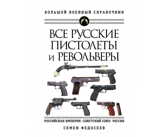 Федосеев Семен Леонидович. Все русские пистолеты и револьверы.