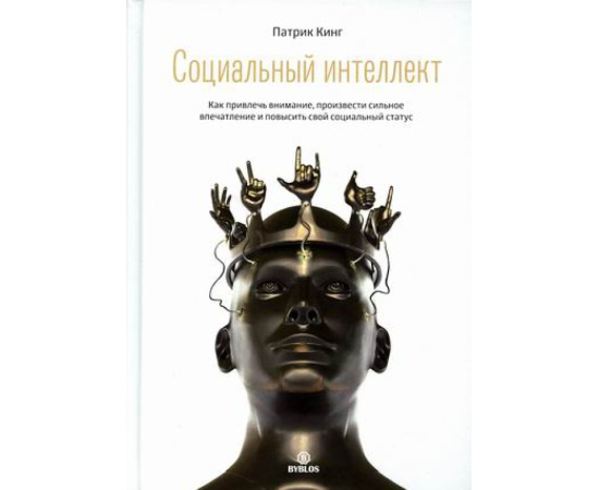 Кинг Патрик. Социальный интеллект. Как привлечь внимание, произвести сильное впечатление и повысить свой социальный статус