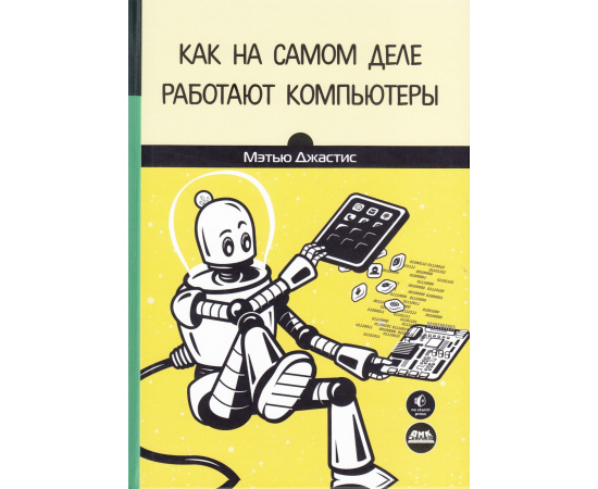 Джастис М. Как на самом деле работают компьютеры.