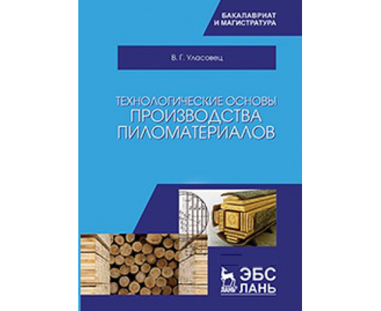 Уласовец В.Г. Технологические основы производства пиломатериалов. Учебное пособие