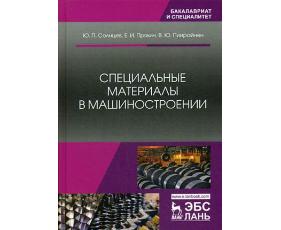 Солнцев Юрий Порфирьевич, Пряхин Евгений Иванович, Пиирайнен Виктор Юрьевич. Специальные материалы в машиностроении. Учебник