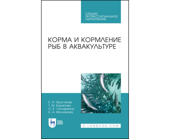 Хрусталев Е.И., Курапова Т.М., Гончаренок О.Е., Молчанова К.А. Корма и кормление рыб в аквакультуре. Учебник для СПО
