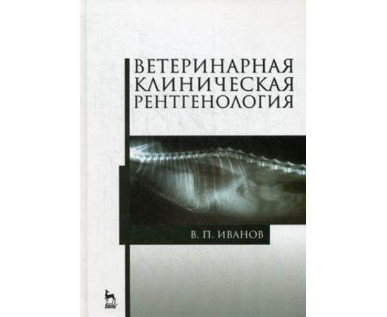 Иванов Виталий Петрович. Ветеринарная клиническая рентгенология. Учебное пособие. Гриф УМО вузов России
