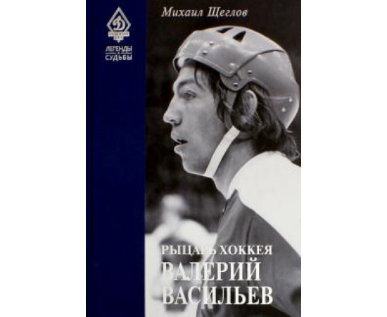 Щеглов М. И. Рыцарь хоккея Валерий Васильев.