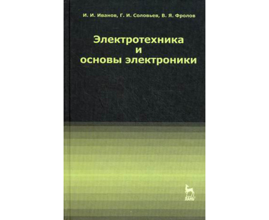 Иванов Иван Иванович, Соловьев Герман Иванович, Фролов Владимир Яковлевич. Электротехника и основы электроники. Учебник. Гриф УМО МО РФ