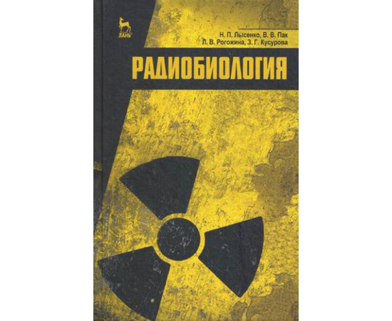 Лысенко Николай Петрович, Пак Василий Васильевич, Рогожина Лариса Васильевна, Кусурова З.Г. Радиобиология. Учебник. Гриф УМО вузов Росси