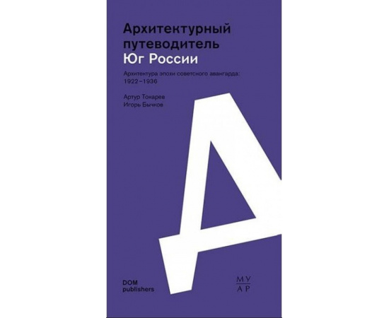 Токарев Артур, Бычков Игорь. Архитектурный путеводитель. Юг России. Архитектура эпохи советского авангарда: 1922-1936